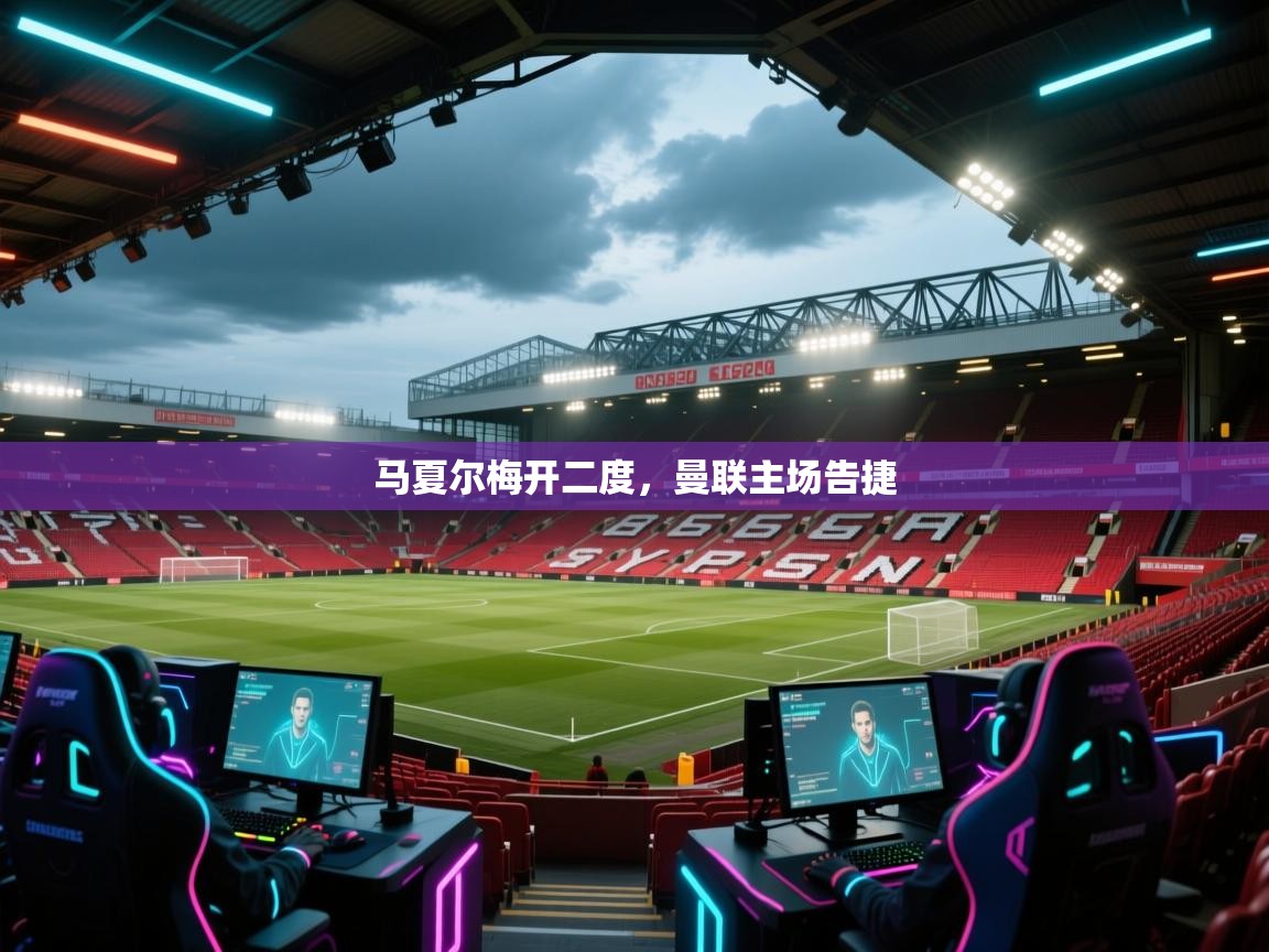 马夏尔梅开二度,曼联主场告捷 第1张