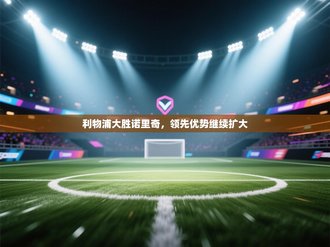 利物浦大胜诺里奇,领先优势继续扩大 第1张