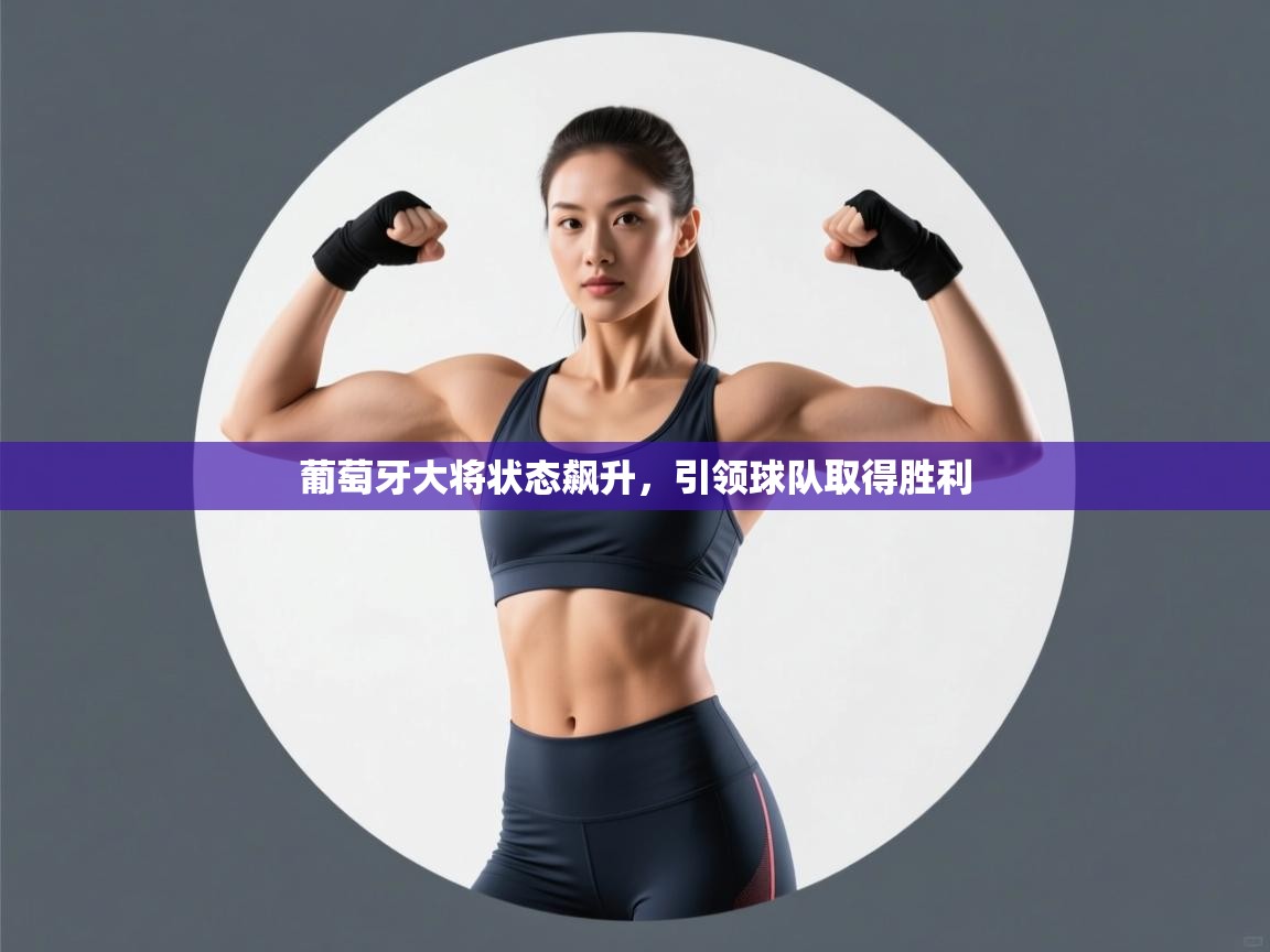 葡萄牙大将状态飙升，引领球队取得胜利  第1张