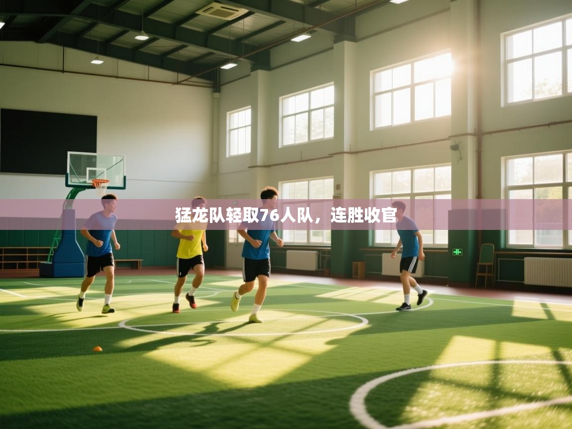 猛龙队轻取76人队，连胜收官