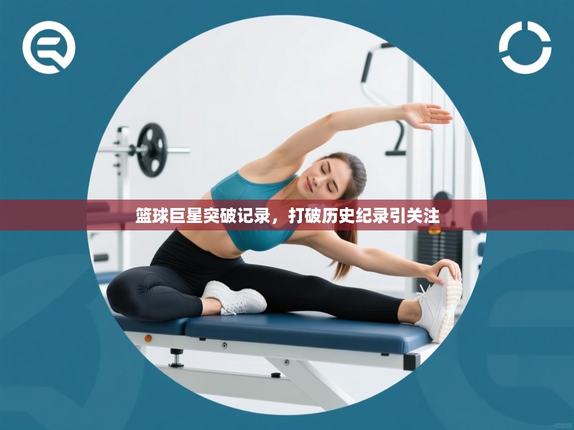 篮球巨星突破记录，打破历史纪录引关注