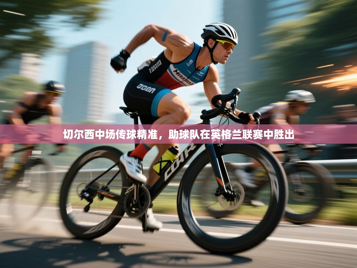 切尔西中场传球精准,助球队在英格兰联赛中胜出