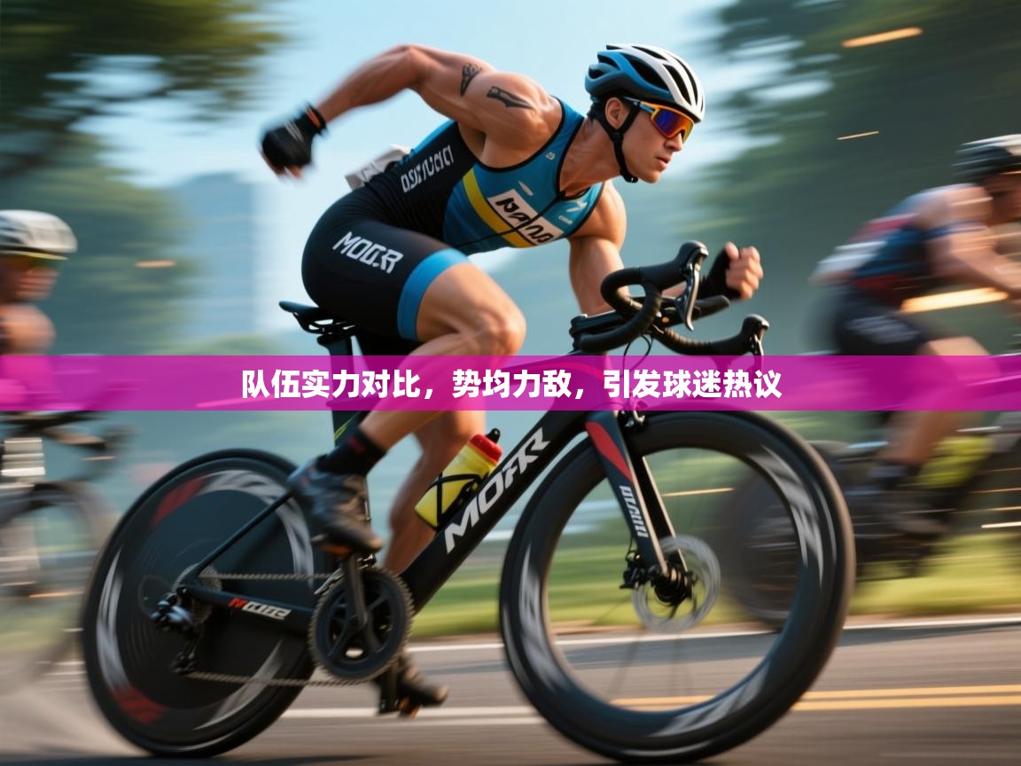 队伍实力对比,势均力敌,引发球迷热议