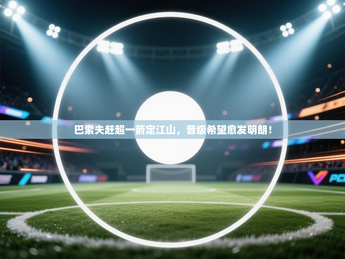 巴索夫赶超一箭定江山，晋级希望愈发明朗！  第1张