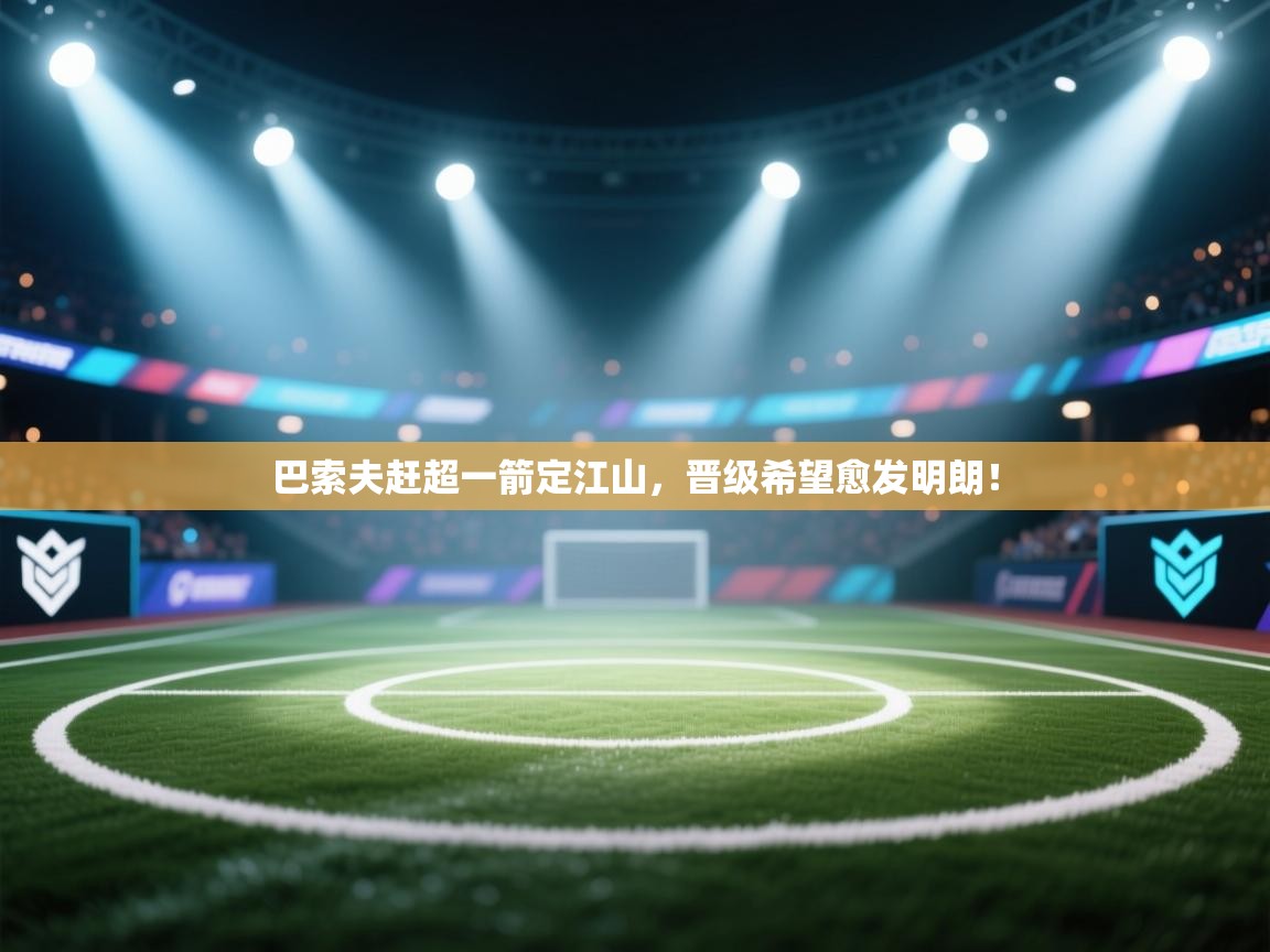 巴索夫赶超一箭定江山，晋级希望愈发明朗！  第2张