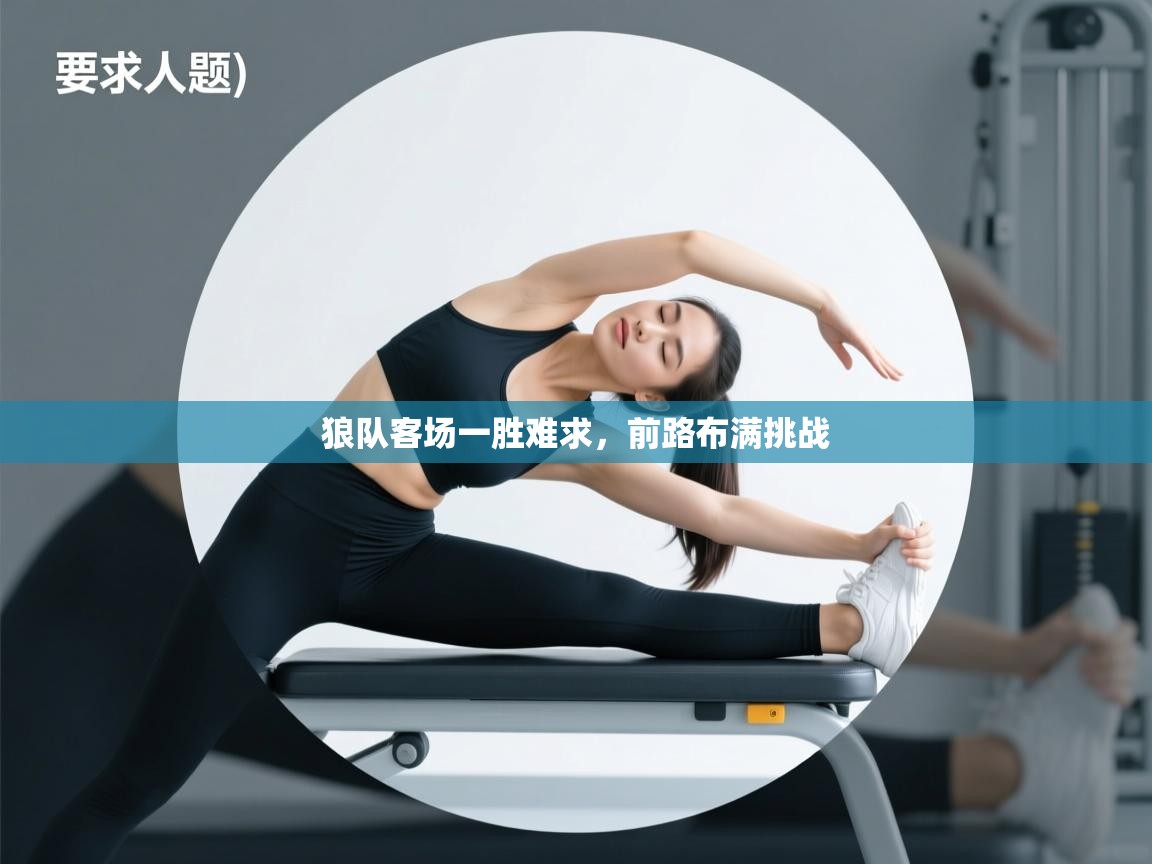 狼队客场一胜难求，前路布满挑战