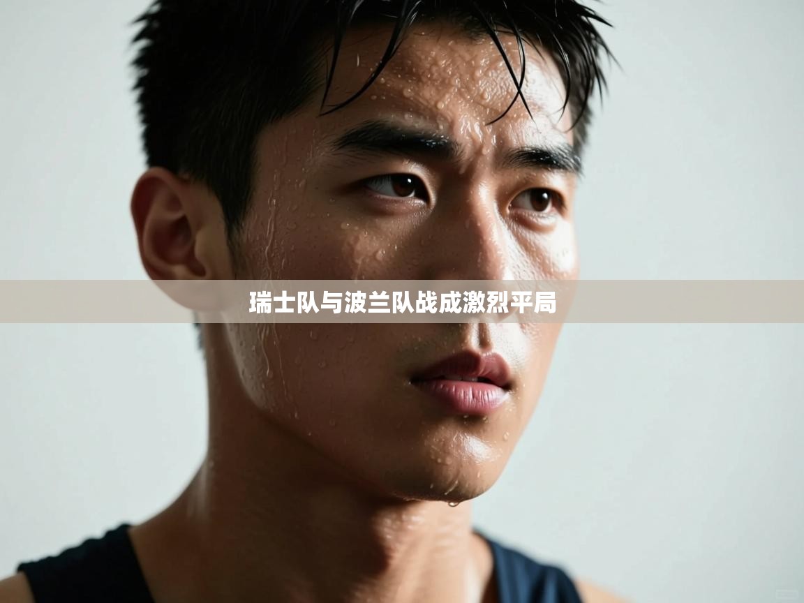 瑞士队与波兰队战成激烈平局