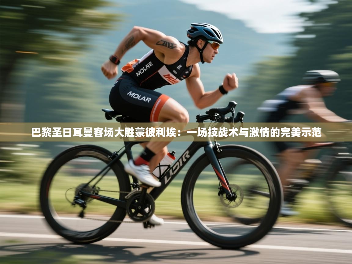 巴黎圣日耳曼客场大胜蒙彼利埃:一场技战术与激情的完美示范