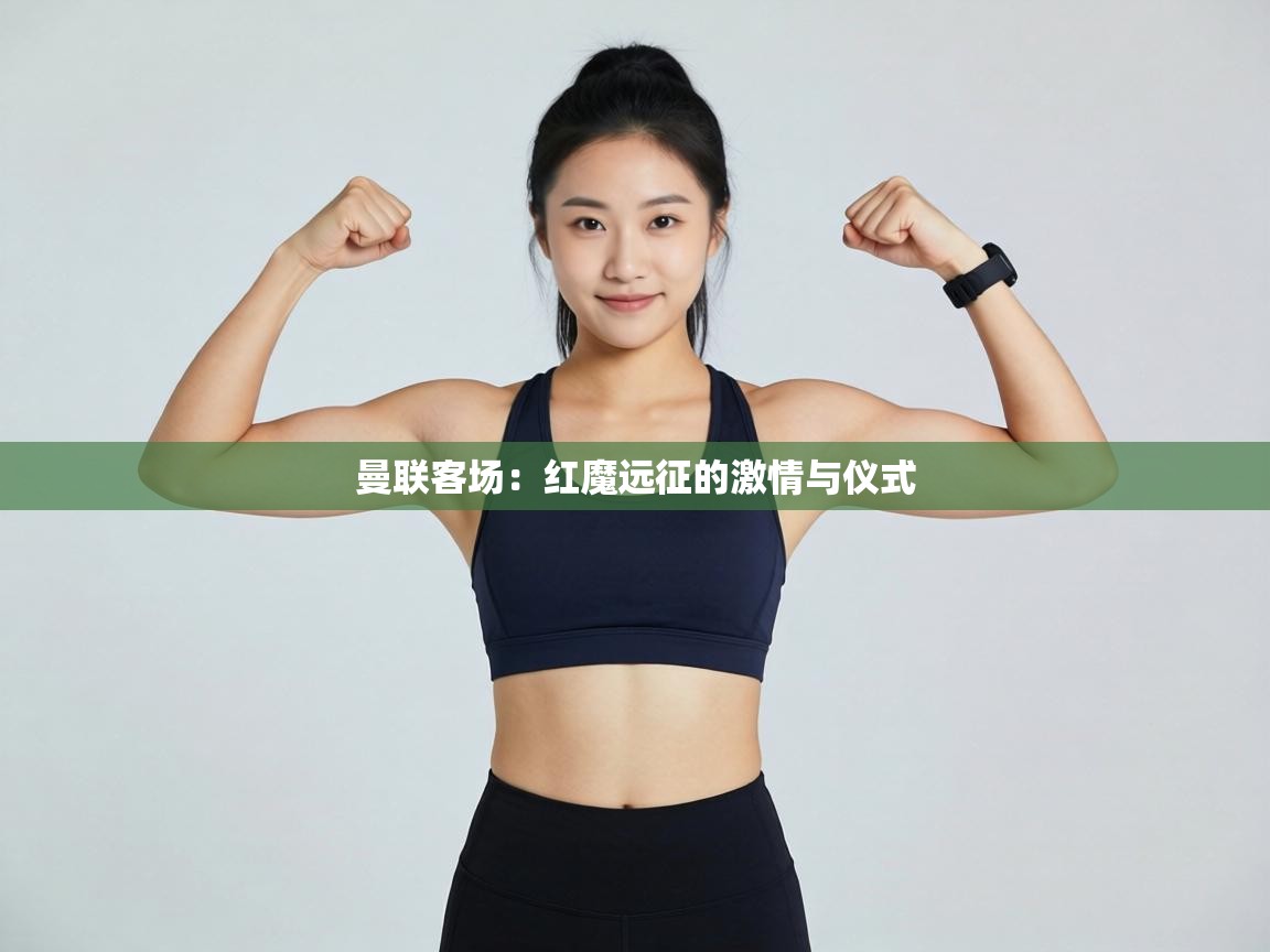 曼联客场:红魔远征的激情与仪式 第1张