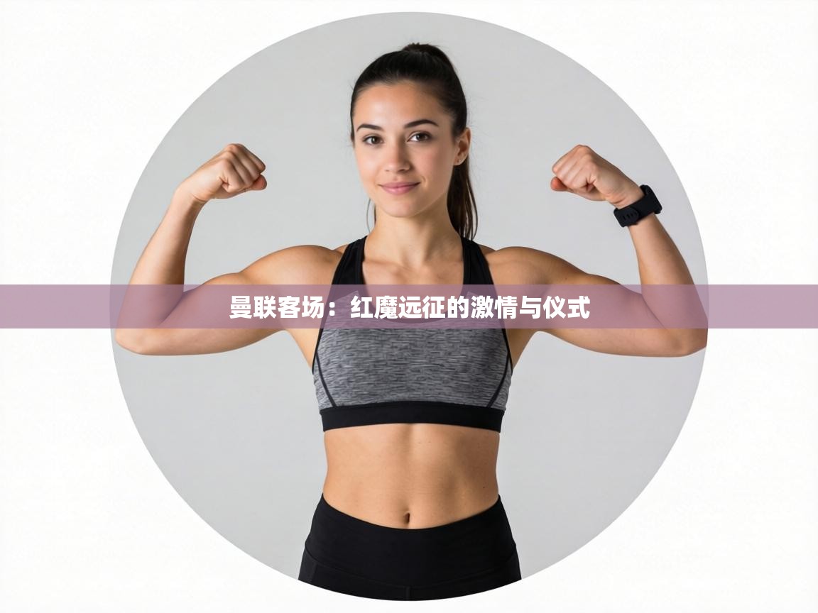 曼联客场:红魔远征的激情与仪式 第2张