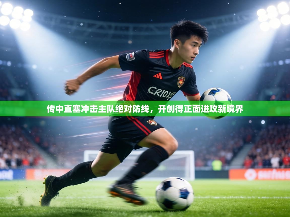 传中直塞冲击主队绝对防线,开创得正面进攻新境界 第1张