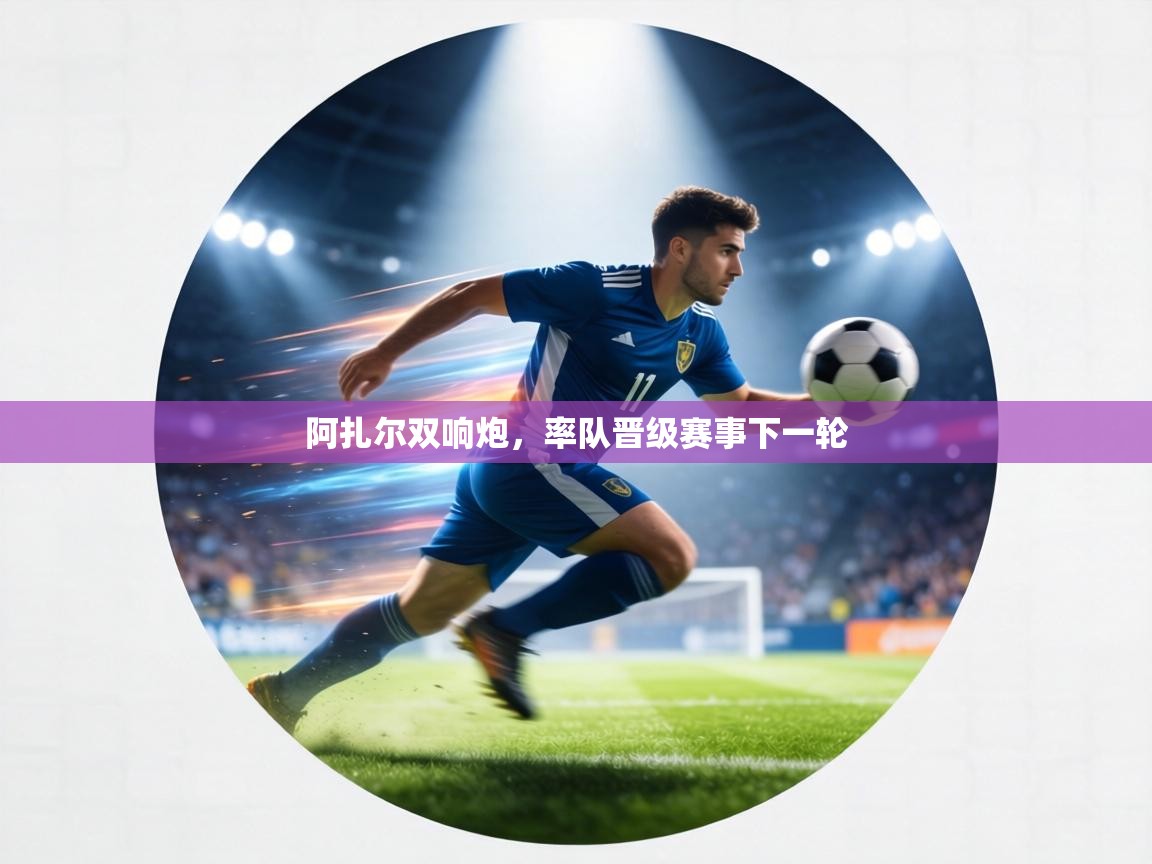 阿扎尔双响炮，率队晋级赛事下一轮