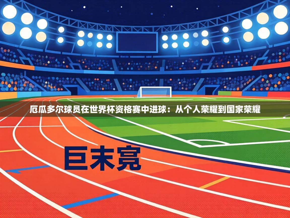 厄瓜多尔球员在世界杯资格赛中进球：从个人荣耀到国家荣耀